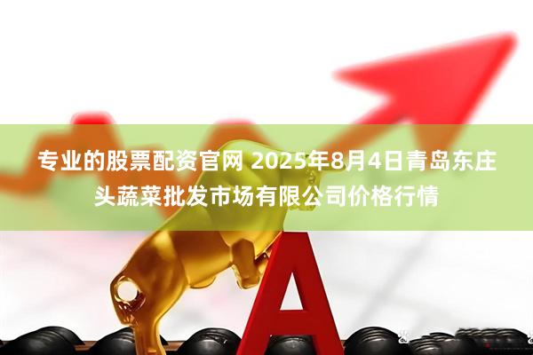 专业的股票配资官网 2025年8月4日青岛东庄头蔬菜批发市场有限公司价格行情
