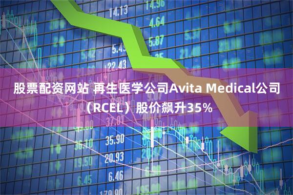 股票配资网站 再生医学公司Avita Medical公司（RCEL）股价飙升35%