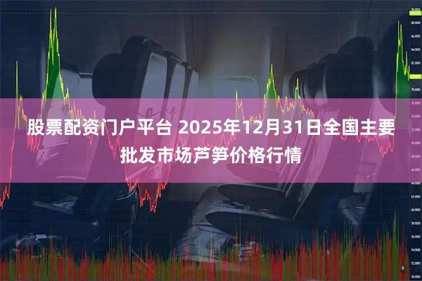 股票配资门户平台 2025年12月31日全国主要批发市场芦笋价格行情