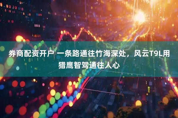 券商配资开户 一条路通往竹海深处，风云T9L用猎鹰智驾通往人心