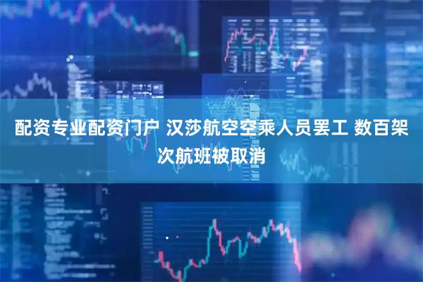 配资专业配资门户 汉莎航空空乘人员罢工 数百架次航班被取消