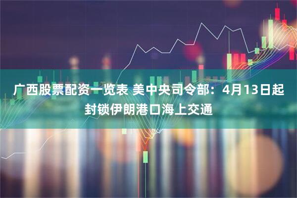 广西股票配资一览表 美中央司令部：4月13日起封锁伊朗港口海上交通